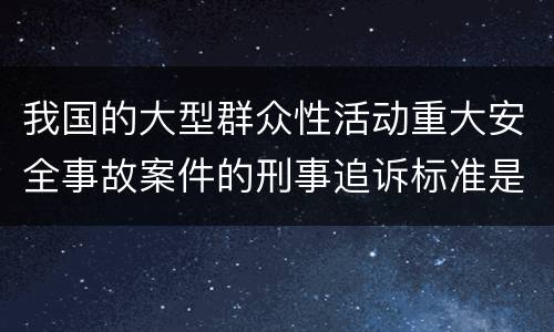 我国的大型群众性活动重大安全事故案件的刑事追诉标准是什么