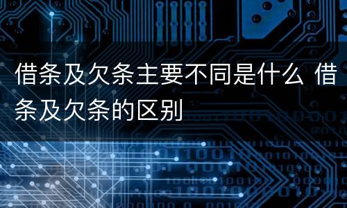 借条及欠条主要不同是什么 借条及欠条的区别