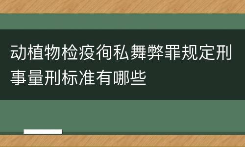 动植物检疫徇私舞弊罪规定刑事量刑标准有哪些