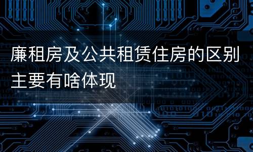 廉租房及公共租赁住房的区别主要有啥体现