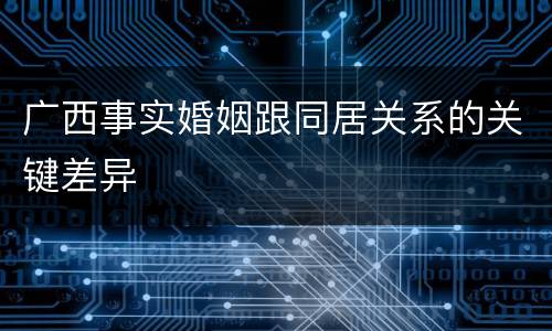 广西事实婚姻跟同居关系的关键差异