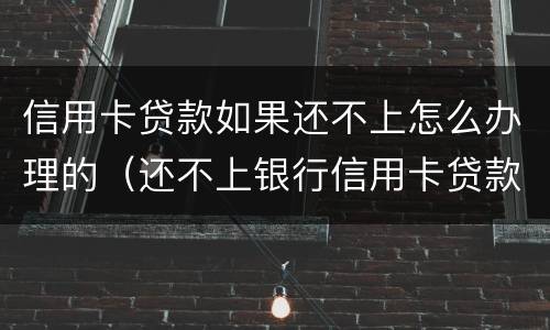 信用卡贷款如果还不上怎么办理的（还不上银行信用卡贷款会有什么后果）
