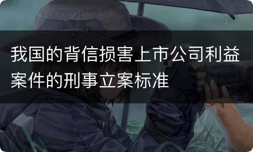 我国的背信损害上市公司利益案件的刑事立案标准