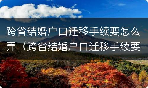 跨省结婚户口迁移手续要怎么弄（跨省结婚户口迁移手续要怎么弄呢）