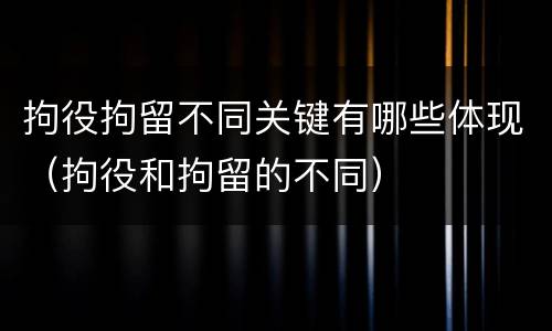 拘役拘留不同关键有哪些体现(拘役和拘留的不同)
