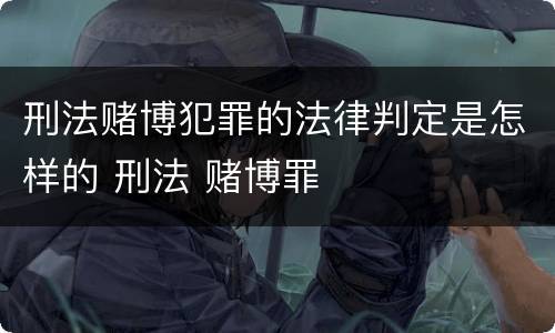 刑法赌博犯罪的法律判定是怎样的 刑法 赌博罪