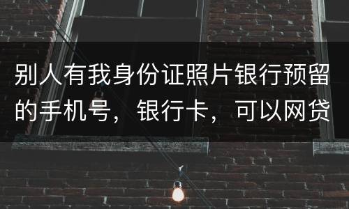别人有我身份证照片银行预留的手机号，银行卡，可以网贷吗
