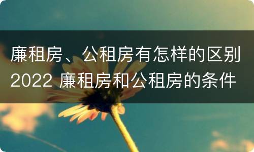 廉租房、公租房有怎样的区别2022 廉租房和公租房的条件