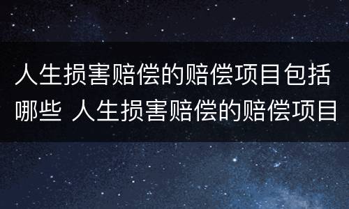 人生损害赔偿的赔偿项目包括哪些 人生损害赔偿的赔偿项目包括哪些费用