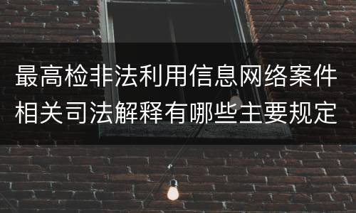 最高检非法利用信息网络案件相关司法解释有哪些主要规定