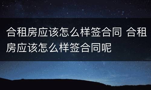 合租房应该怎么样签合同 合租房应该怎么样签合同呢