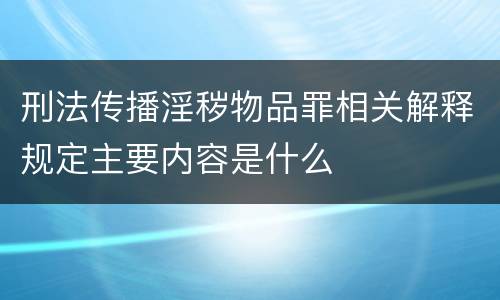 刑法传播淫秽物品罪相关解释规定主要内容是什么