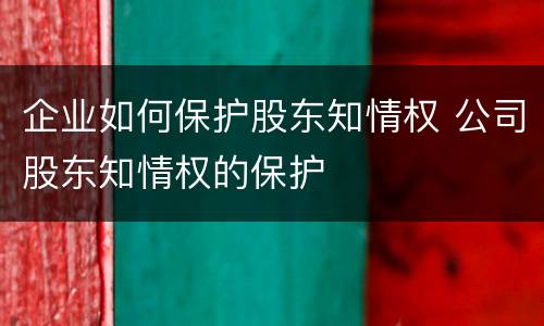 企业如何保护股东知情权 公司股东知情权的保护