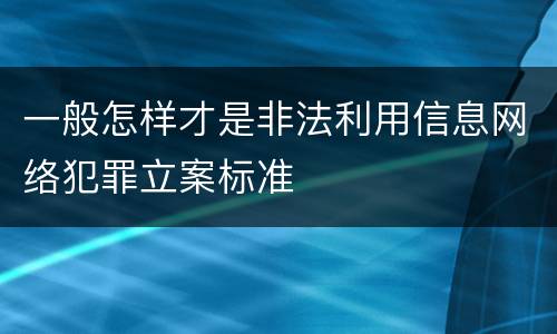 一般怎样才是非法利用信息网络犯罪立案标准