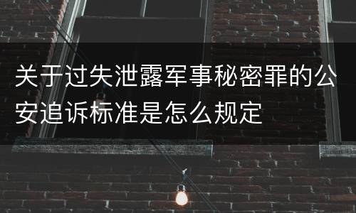 关于过失泄露军事秘密罪的公安追诉标准是怎么规定