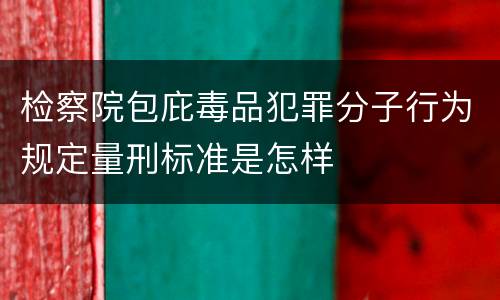 检察院包庇毒品犯罪分子行为规定量刑标准是怎样