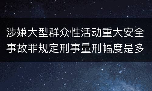 涉嫌大型群众性活动重大安全事故罪规定刑事量刑幅度是多少
