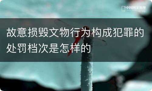 故意损毁文物行为构成犯罪的处罚档次是怎样的