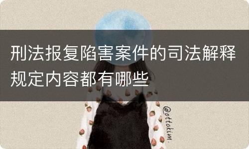 刑法报复陷害案件的司法解释规定内容都有哪些