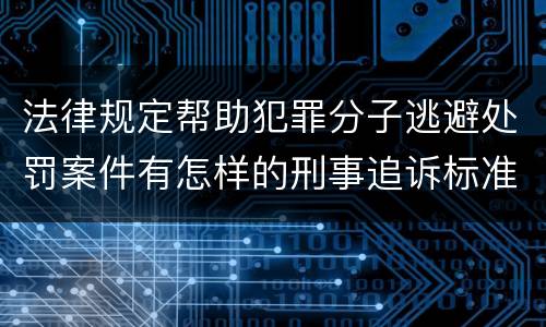法律规定帮助犯罪分子逃避处罚案件有怎样的刑事追诉标准