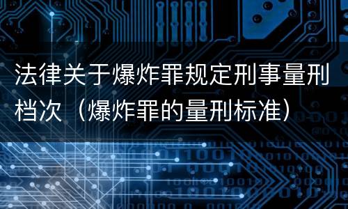 法律关于爆炸罪规定刑事量刑档次（爆炸罪的量刑标准）