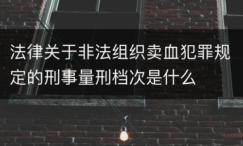 法律关于非法组织卖血犯罪规定的刑事量刑档次是什么