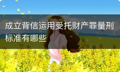 成立背信运用受托财产罪量刑标准有哪些