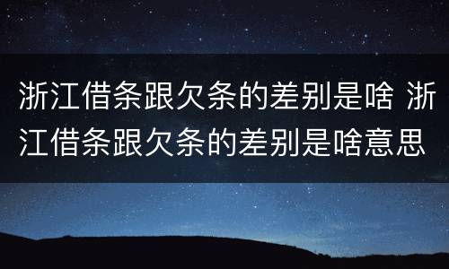 浙江借条跟欠条的差别是啥 浙江借条跟欠条的差别是啥意思