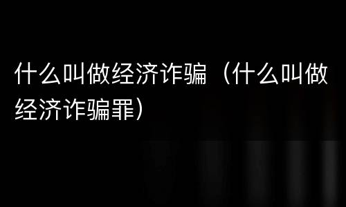 什么叫做经济诈骗（什么叫做经济诈骗罪）