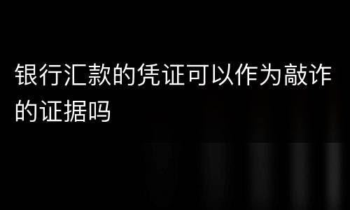 银行汇款的凭证可以作为敲诈的证据吗