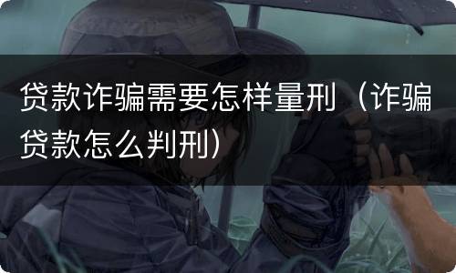 贷款诈骗需要怎样量刑（诈骗贷款怎么判刑）