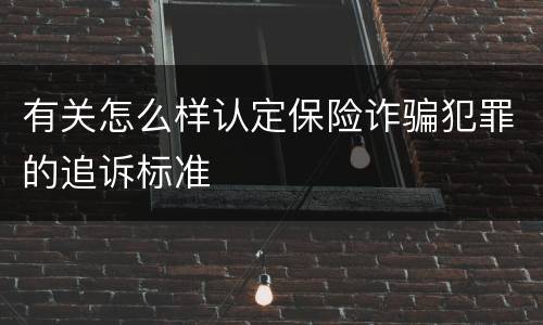 有关怎么样认定保险诈骗犯罪的追诉标准