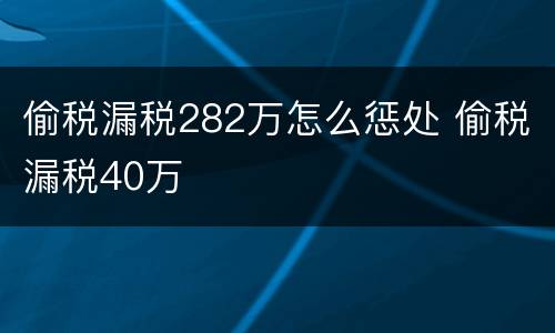 偷税漏税282万怎么惩处 偷税漏税40万