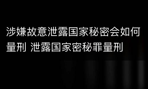 涉嫌故意泄露国家秘密会如何量刑 泄露国家密秘罪量刑