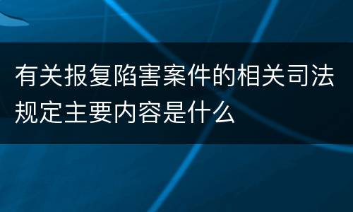 有关报复陷害案件的相关司法规定主要内容是什么