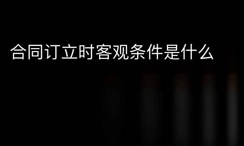 合同订立时客观条件是什么