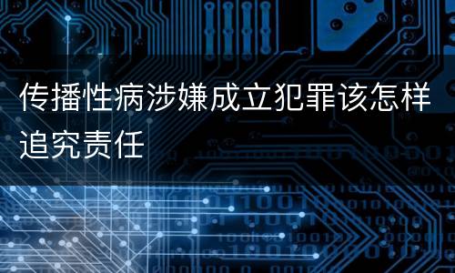 传播性病涉嫌成立犯罪该怎样追究责任