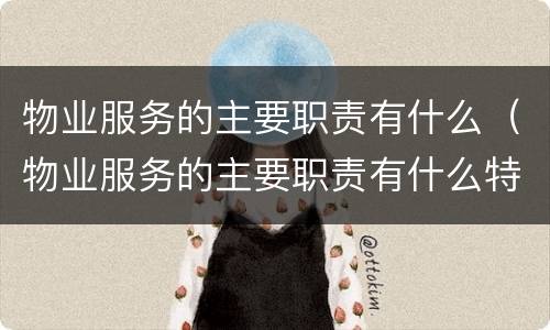 物业服务的主要职责有什么（物业服务的主要职责有什么特点）