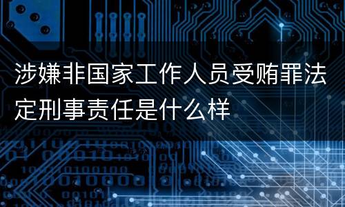 涉嫌非国家工作人员受贿罪法定刑事责任是什么样