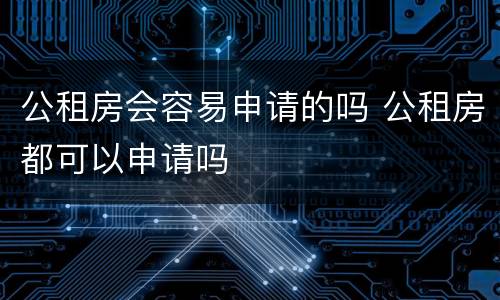 公租房会容易申请的吗 公租房都可以申请吗