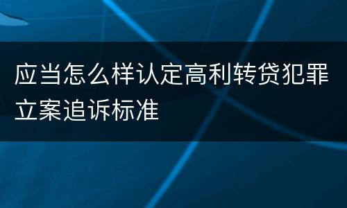 应当怎么样认定高利转贷犯罪立案追诉标准