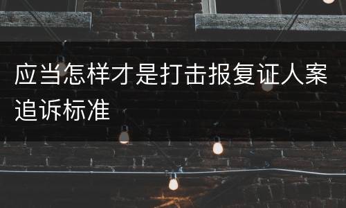 应当怎样才是打击报复证人案追诉标准