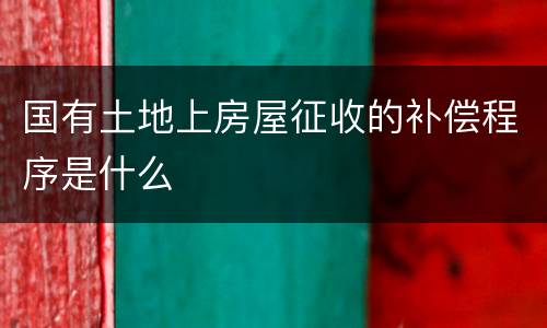 国有土地上房屋征收的补偿程序是什么