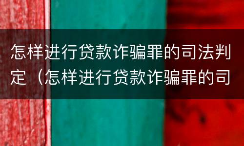 怎样进行贷款诈骗罪的司法判定（怎样进行贷款诈骗罪的司法判定呢）
