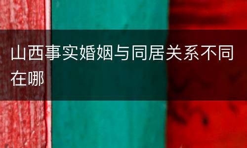 山西事实婚姻与同居关系不同在哪