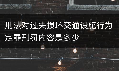 刑法对过失损坏交通设施行为定罪刑罚内容是多少
