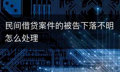 民间借贷案件的被告下落不明怎么处理