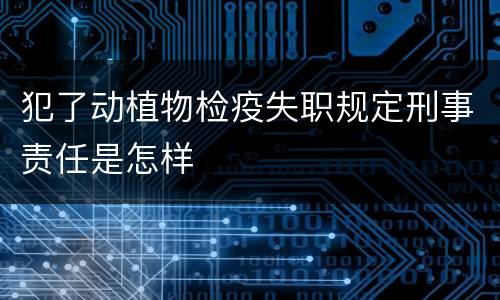 犯了动植物检疫失职规定刑事责任是怎样
