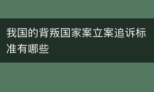 我国的背叛国家案立案追诉标准有哪些