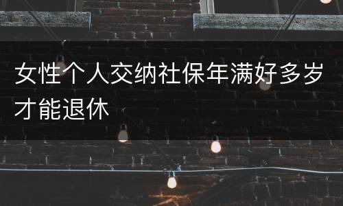 女性个人交纳社保年满好多岁才能退休